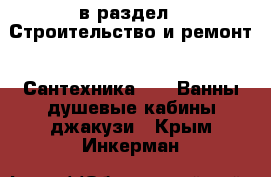  в раздел : Строительство и ремонт » Сантехника »  » Ванны,душевые кабины,джакузи . Крым,Инкерман